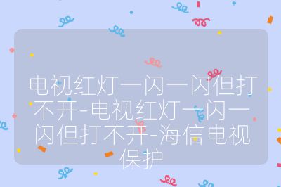 电视红灯一闪一闪但打不开-电视红灯一闪一闪但打不开-海信电视保护