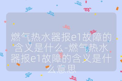 燃气热水器报e1故障的含义是什么-燃气热水器报e1故障的含义是什么意思