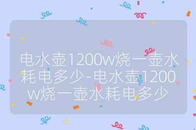 电水壶1200w烧一壶水耗电多少-电水壶1200w烧一壶水耗电多少
