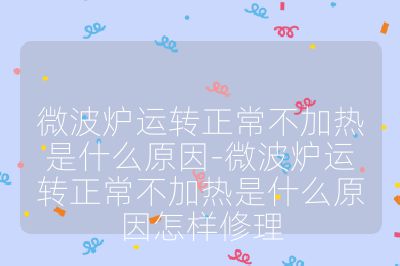 微波炉运转正常不加热是什么原因-微波炉运转正常不加热是什么原因怎样修理