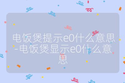 电饭煲提示e0什么意思-电饭煲显示e0什么意思