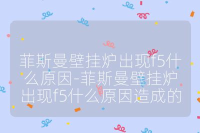 菲斯曼壁挂炉出现f5什么原因-菲斯曼壁挂炉出现f5什么原因造成的