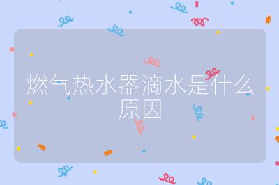 燃气热水器滴水是什么原因