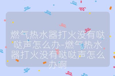 燃气热水器打火没有哒哒声怎么办-燃气热水器打火没有哒哒声怎么办啊