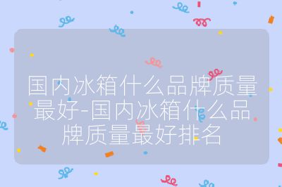 国内冰箱什么品牌质量最好-国内冰箱什么品牌质量最好排名