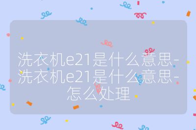 洗衣机e21是什么意思-洗衣机e21是什么意思-怎么处理