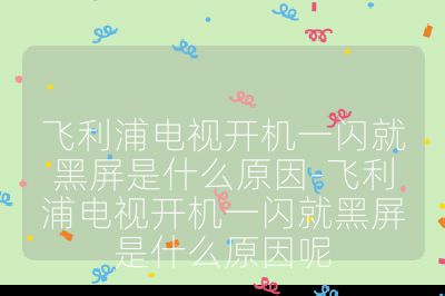 飞利浦电视开机一闪就黑屏是什么原因-飞利浦电视开机一闪就黑屏是什么原因呢