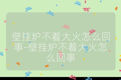 壁挂炉不着大火怎么回事-壁挂炉不着大火怎么回事