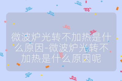 微波炉光转不加热是什么原因-微波炉光转不加热是什么原因呢