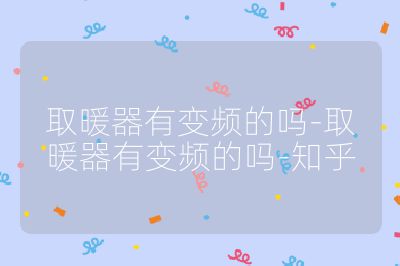 取暖器有变频的吗-取暖器有变频的吗-知乎