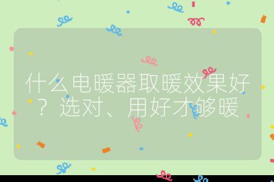 什么电暖器取暖效果好？选对、用好才够暖