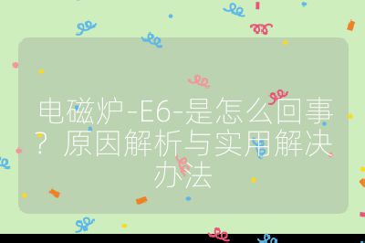 电磁炉-E6-是怎么回事？原因解析与实用解决办法