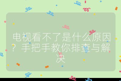 电视看不了是什么原因？手把手教你排查与解决