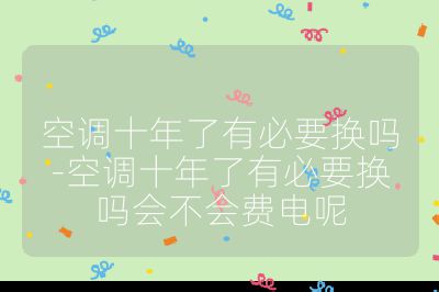 空调十年了有必要换吗-空调十年了有必要换吗会不会费电呢