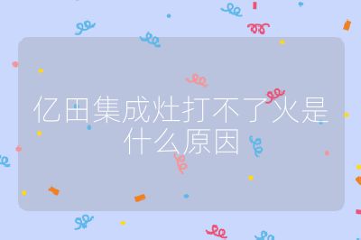 亿田集成灶打不了火是什么原因
