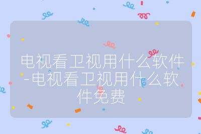 电视看卫视用什么软件-电视看卫视用什么软件免费