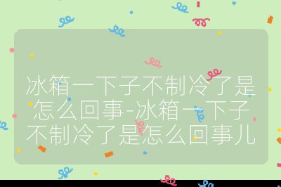 冰箱一下子不制冷了是怎么回事-冰箱一下子不制冷了是怎么回事儿