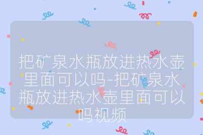 把矿泉水瓶放进热水壶里面可以吗-把矿泉水瓶放进热水壶里面可以吗视频