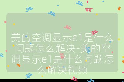 美的空调显示e1是什么问题怎么解决-美的空调显示e1是什么问题怎么解决视频