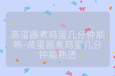 蒸蛋器煮鸡蛋几分钟能熟-蒸蛋器煮鸡蛋几分钟能熟透