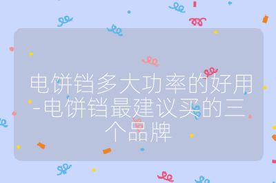 电饼铛多大功率的好用-电饼铛最建议买的三个品牌