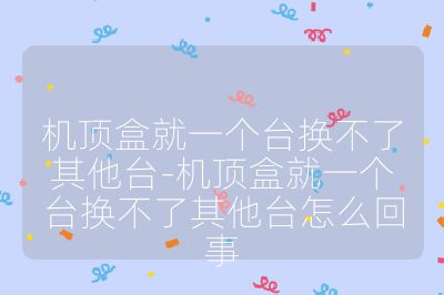 机顶盒就一个台换不了其他台-机顶盒就一个台换不了其他台怎么回事