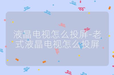 液晶电视怎么投屏-老式液晶电视怎么投屏