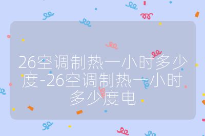 26空调制热一小时多少度-26空调制热一小时多少度电