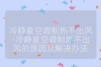 冷静星空调制热不出风-冷静星空调制热不出风的原因及解决办法