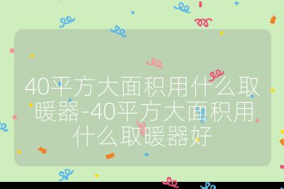 40平方大面积用什么取暖器-40平方大面积用什么取暖器好