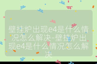 壁挂炉出现e4是什么情况怎么解决-壁挂炉出现e4是什么情况怎么解决