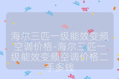 海尔三匹一级能效变频空调价格-海尔三匹一级能效变频空调价格二手多钱