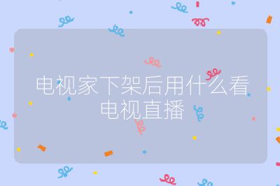 电视家下架后用什么看电视直播