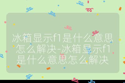 冰箱显示f1是什么意思怎么解决-冰箱显示f1是什么意思怎么解决