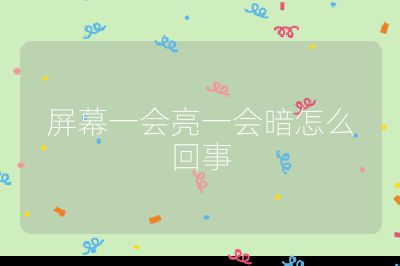 屏幕一会亮一会暗怎么回事