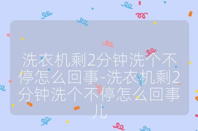 洗衣机剩2分钟洗个不停怎么回事-洗衣机剩2分钟洗个不停怎么回事儿