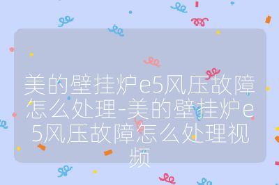 美的壁挂炉e5风压故障怎么处理-美的壁挂炉e5风压故障怎么处理视频