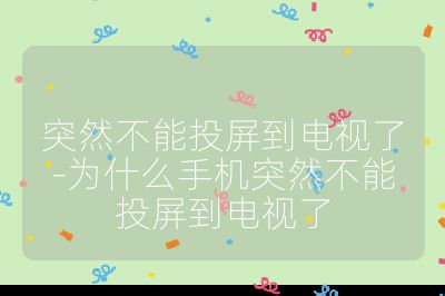 突然不能投屏到电视了-为什么手机突然不能投屏到电视了