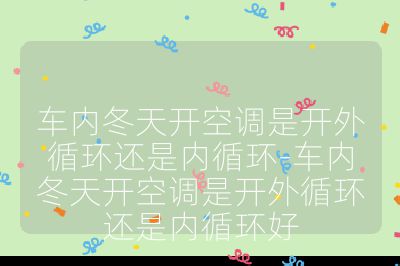 车内冬天开空调是开外循环还是内循环-车内冬天开空调是开外循环还是内循环好