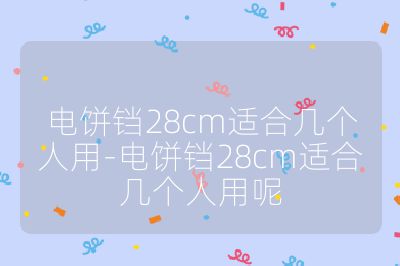 电饼铛28cm适合几个人用-电饼铛28cm适合几个人用呢