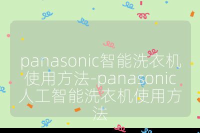 panasonic智能洗衣机使用方法-panasonic人工智能洗衣机使用方法