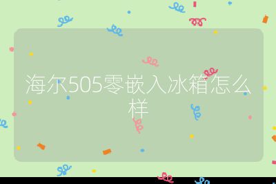 海尔505零嵌入冰箱怎么样