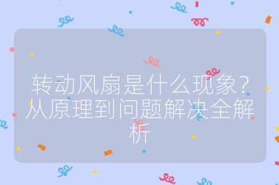转动风扇是什么现象？从原理到问题解决全解析