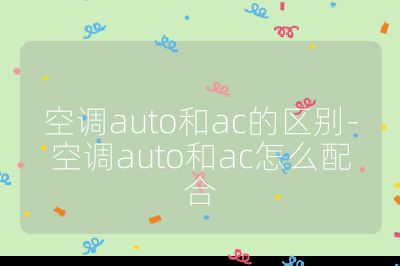 空调auto和ac的区别-空调auto和ac怎么配合