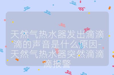 天然气热水器发出滴滴滴的声音是什么原因-天然气热水器突然滴滴滴报警