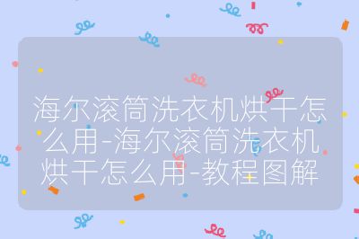 海尔滚筒洗衣机烘干怎么用-海尔滚筒洗衣机烘干怎么用-教程图解