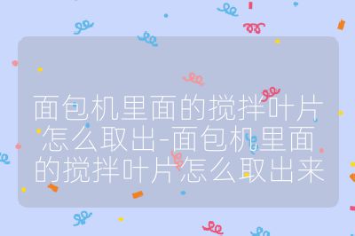 面包机里面的搅拌叶片怎么取出-面包机里面的搅拌叶片怎么取出来