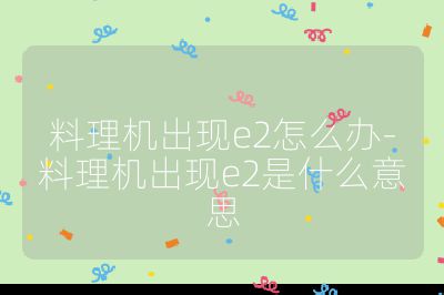 料理机出现e2怎么办-料理机出现e2是什么意思