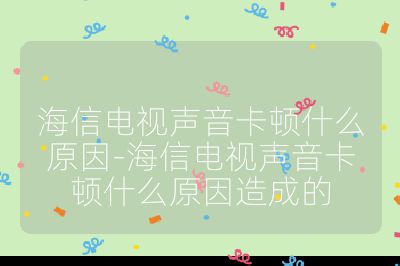 海信电视声音卡顿什么原因-海信电视声音卡顿什么原因造成的