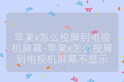 苹果x怎么投屏到电视机屏幕-苹果x怎么投屏到电视机屏幕不显示